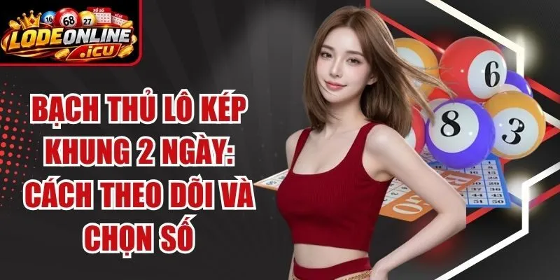 Bạch Thủ Lô Khung 2 Ngày: Cách Chọn Số Và Theo Dõi Từng Kỳ