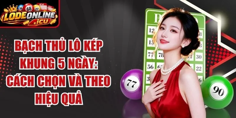 Bạch Thủ Lô Kép Khung 5 Ngày: Cách Chọn Và Theo Hiệu Quả