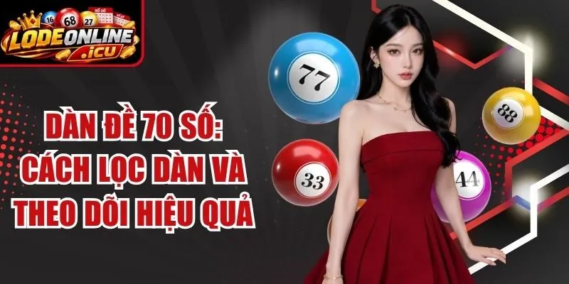 Dàn Đề 70 Số: Cách Lọc Dàn Và Theo Dõi Hiệu Quả