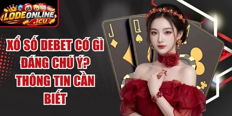 Xổ Số Debet Có Gì Đáng Chú Ý? Thông Tin Cần Biết 