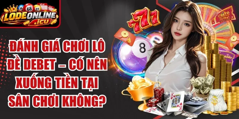 Đánh Giá Chơi Lô Đề Debet – Có Nên Xuống Tiền Tại Sân Chơi Không?