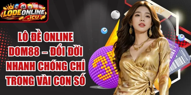 Lô Đề Online Dom88 – Đổi Đời Nhanh Chóng Chỉ Trong Vài Con Số