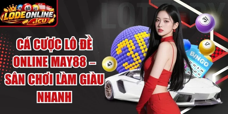 Cá Cược Lô Đề Online May88 – Sân Chơi Làm Giàu Nhanh Cho Tân Thủ