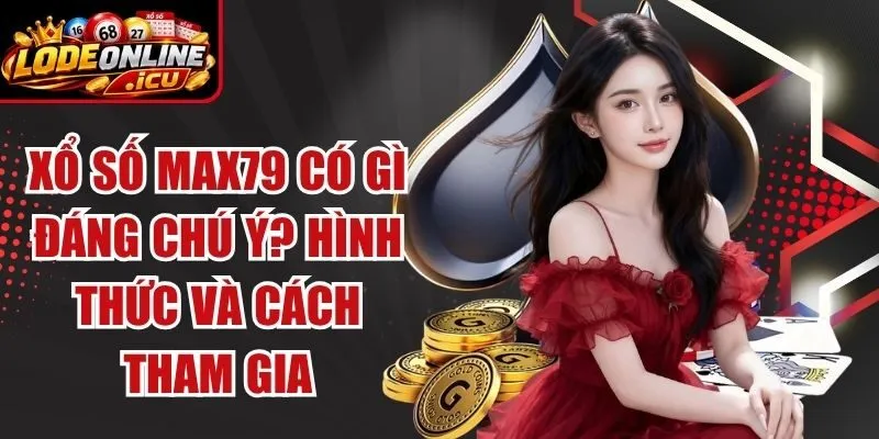 Xổ Số Max79 Có Gì Đáng Chú Ý? Hình Thức Và Cách Tham Gia