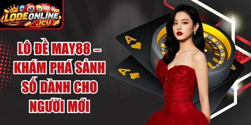 Lô Đề May88 – Khám Phá Sảnh Số Dành Cho Người Mới