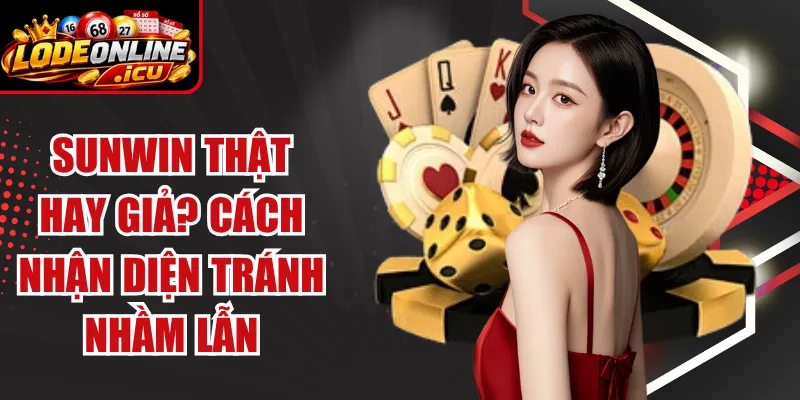 Phân Biệt Thật Giả Sunwin? Cách Nhận Diện Tránh Nhầm Lẫn
