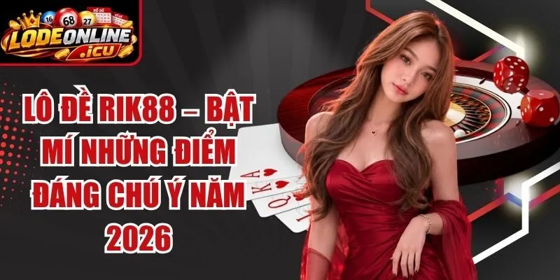 Lô Đề Rik88 – Bật Mí Những Điểm Đáng Chú Ý Năm 2026
