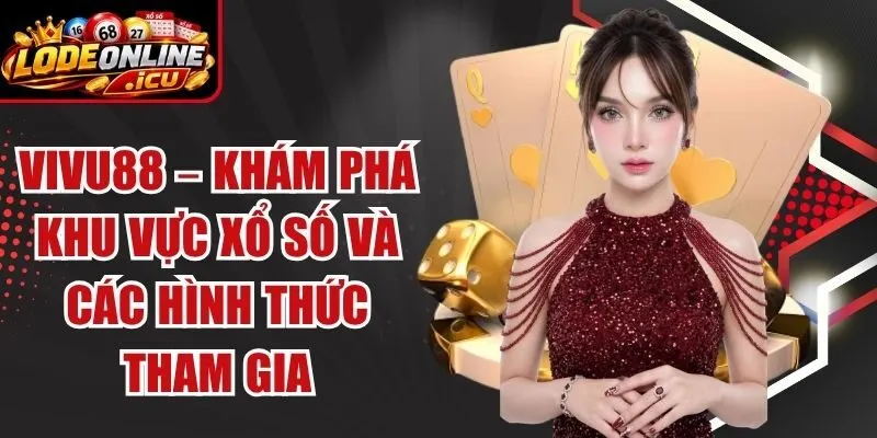 Vivu88 – Khám Phá Khu Vực Xổ Số Và Các Hình Thức Tham Gia